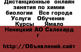 Дистанционные (онлайн) занятия по химии, биологии - Все города Услуги » Обучение. Курсы   . Ямало-Ненецкий АО,Салехард г.